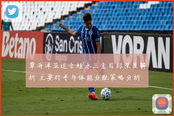 覃海洋亚运会蛙泳三金目标深度解析 主要对手与体能分配策略分析