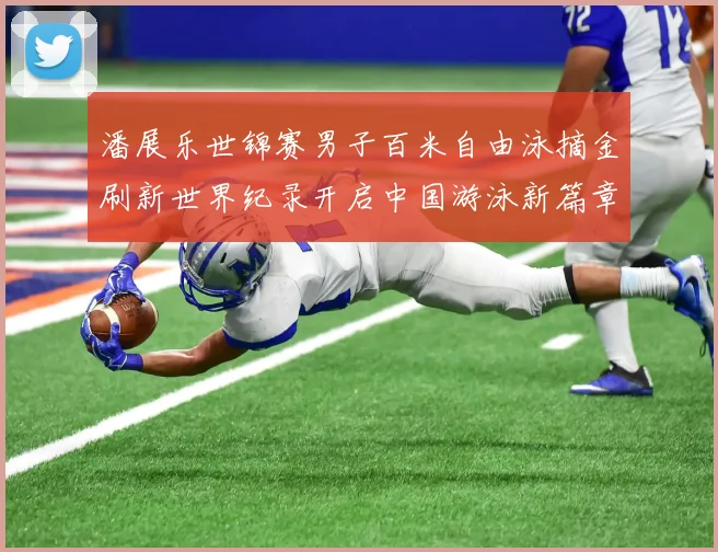 潘展乐世锦赛男子百米自由泳摘金刷新世界纪录开启中国游泳新篇章
