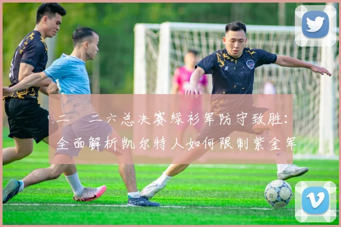 二〇二六总决赛绿衫军防守致胜：全面解析凯尔特人如何限制紫金军团