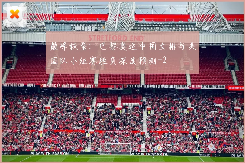 巅峰较量：巴黎奥运中国女排与美国队小组赛胜负深度预测
